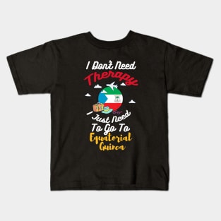 I Don't Need Therapy I Just Need To Go To Equatorial Guinea Kids T-Shirt